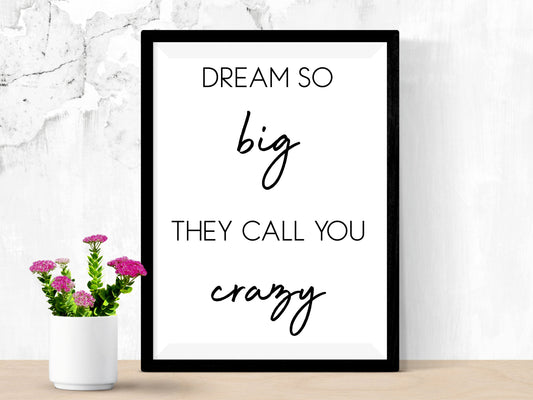 Dream So Big They Call You Crazy– Minimalist Black and White Motivational Wall Art