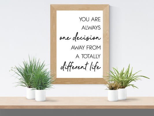 You are always one decision away from a total different life - Motivational Quote Print (Digital Download)