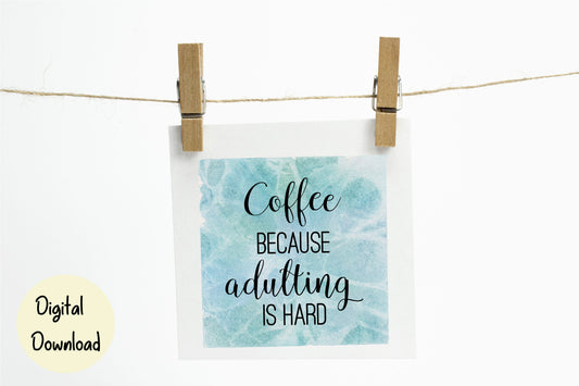 Coffee because adulting is hard